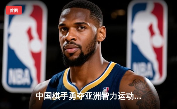 中国棋手勇夺亚洲智力运动会围棋团体金牌，马晓春力挽狂澜定乾坤