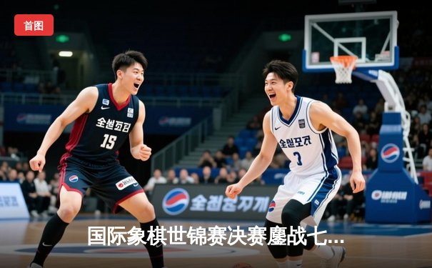 国际象棋世锦赛决赛鏖战七局 卡尔森逆转夺冠创历史纪录