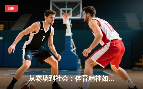 从赛场到社会：体育精神如何塑造我们的集体未来